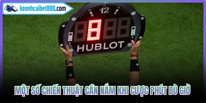 Một số chiến thuật cần nắm khi cược phút bù giờ