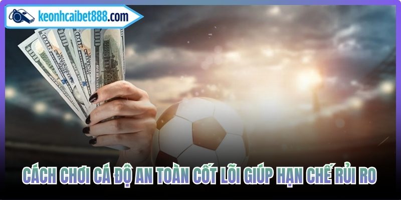 Cách chơi cá độ an toàn cốt lõi giúp hạn chế rủi ro